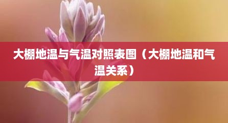 大棚地温与气温对照表图（大棚地温和气温关系）