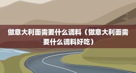 做意大利面需要什么调料（做意大利面需要什么调料好吃）