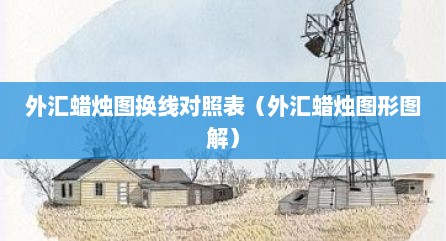 外汇蜡烛图换线对照表（外汇蜡烛图形图解）