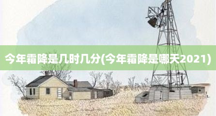 今年霜降是几时几分(今年霜降是哪天2021)