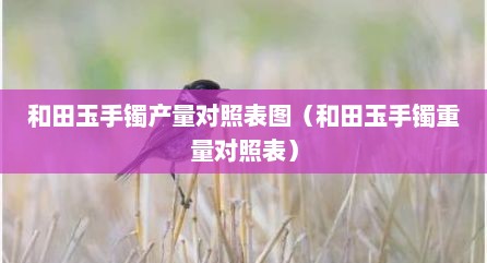 和田玉手镯产量对照表图（和田玉手镯重量对照表）
