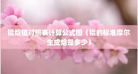 铝焓值对照表计算公式图（铝的标准摩尔生成焓是多少）