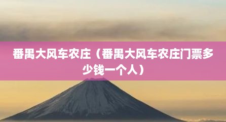 番禺大风车农庄（番禺大风车农庄门票多少钱一个人）