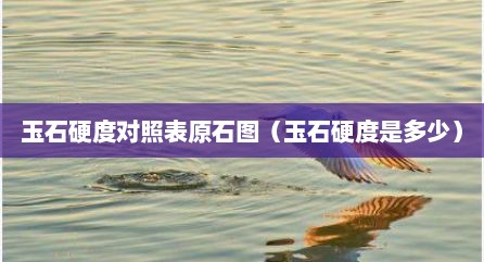 玉石硬度对照表原石图（玉石硬度是多少）