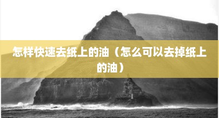 怎样快速去纸上的油（怎么可以去掉纸上的油）