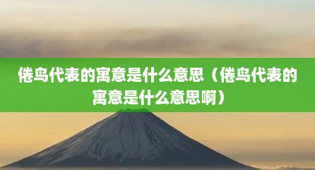 倦鸟代表的寓意是什么意思（倦鸟代表的寓意是什么意思啊）