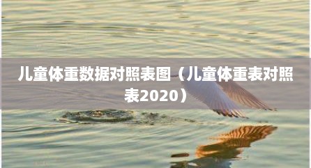 儿童体重数据对照表图（儿童体重表对照表2020）