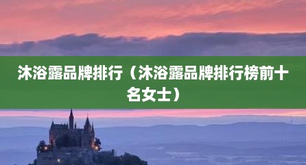 沐浴露品牌排行（沐浴露品牌排行榜前十名女士）