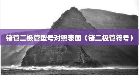 锗管二极管型号对照表图（锗二极管符号）