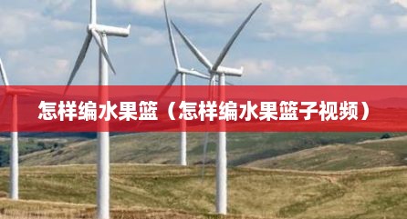 怎样编水果篮（怎样编水果篮子视频）