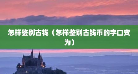 怎样鉴别古钱（怎样鉴别古钱币的字口变为）