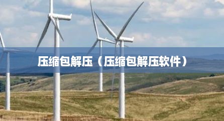 压缩包解压（压缩包解压软件）