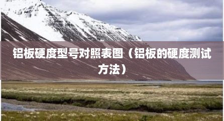 铝板硬度型号对照表图（铝板的硬度测试方法）