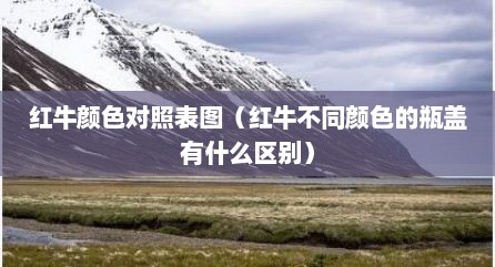 红牛颜色对照表图（红牛不同颜色的瓶盖有什么区别）