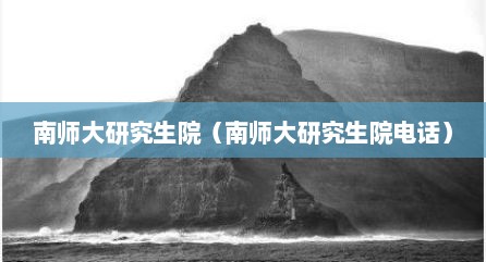 南师大研究生院（南师大研究生院电话）