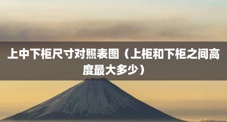 上中下柜尺寸对照表图（上柜和下柜之间高度最大多少）