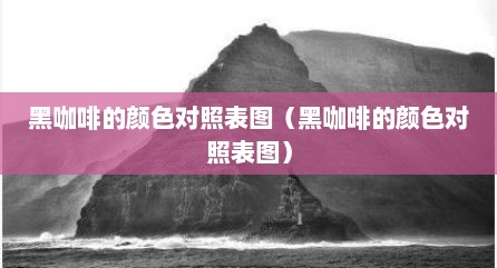 黑咖啡的颜色对照表图（黑咖啡的颜色对照表图）
