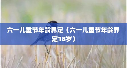 六一儿童节年龄界定（六一儿童节年龄界定18岁）