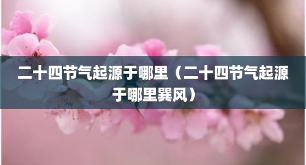 二十四节气起源于哪里（二十四节气起源于哪里巽风）