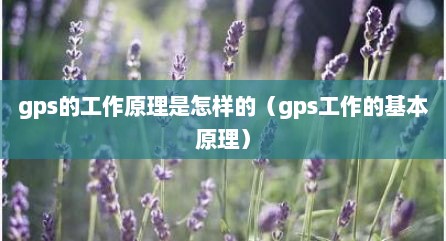 gps的工作原理是怎样的（gps工作的基本原理）