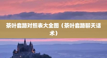 茶叶套路对照表大全图（茶叶套路聊天话术）
