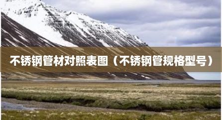 不锈钢管材对照表图（不锈钢管规格型号）