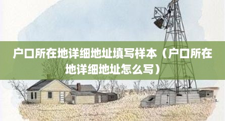 户口所在地详细地址填写样本（户口所在地详细地址怎么写）