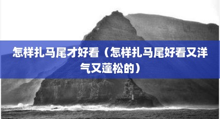 怎样扎马尾才好看（怎样扎马尾好看又洋气又蓬松的）