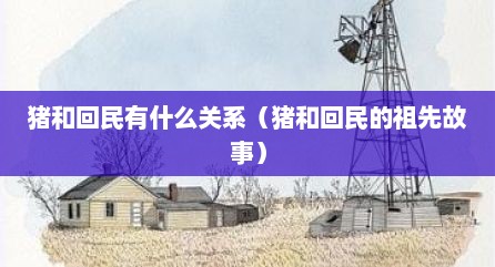 猪和回民有什么关系（猪和回民的祖先故事）