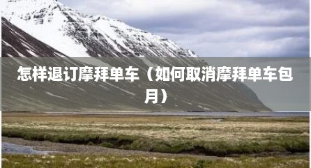 怎样退订摩拜单车（如何取消摩拜单车包月）