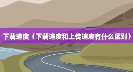 下载速度（下载速度和上传速度有什么区别）