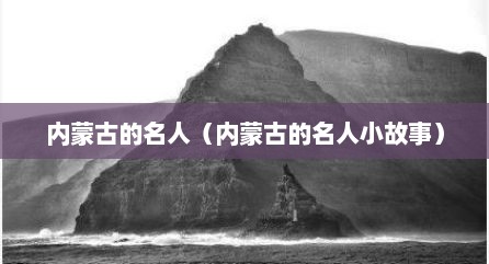 内蒙古的名人（内蒙古的名人小故事）