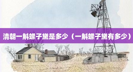 清朝一斛螺子黛是多少（一斛螺子黛有多少）