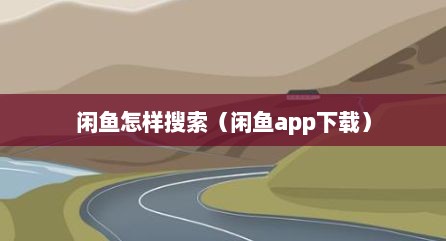 闲鱼怎样搜索（闲鱼app下载）