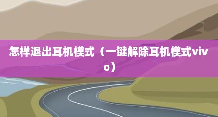 怎样退出耳机模式（一键解除耳机模式vivo）