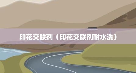 印花交联剂（印花交联剂耐水洗）