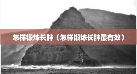 怎样锻炼长胖（怎样锻炼长胖最有效）