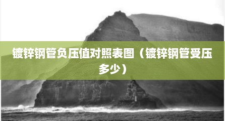 镀锌钢管负压值对照表图（镀锌钢管受压多少）