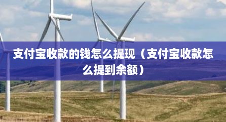 支付宝收款的钱怎么提现（支付宝收款怎么提到余额）