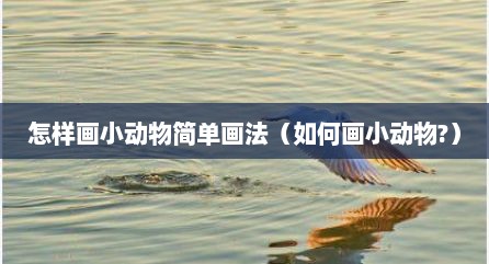 怎样画小动物简单画法（如何画小动物?）