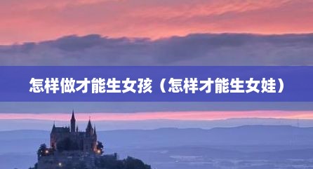 怎样做才能生女孩（怎样才能生女娃）