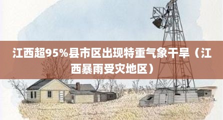 江西超95%县市区出现特重气象干旱（江西暴雨受灾地区）
