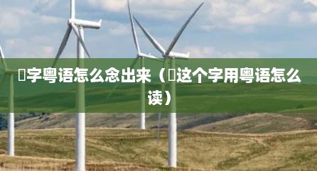 囧字粤语怎么念出来（囧这个字用粤语怎么读）