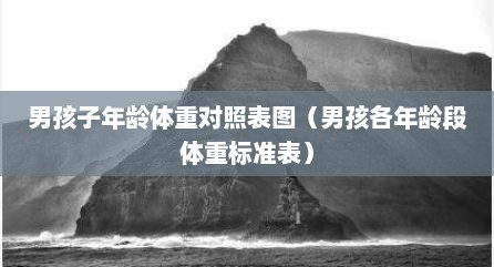 男孩子年龄体重对照表图（男孩各年龄段体重标准表）