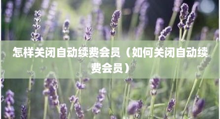 怎样关闭自动续费会员（如何关闭自动续费会员）