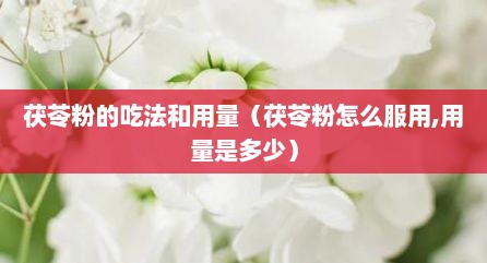 茯苓粉的吃法和用量（茯苓粉怎么服用,用量是多少）