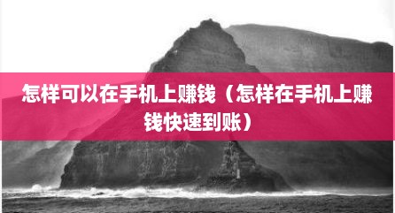 怎样可以在手机上赚钱（怎样在手机上赚钱快速到账）