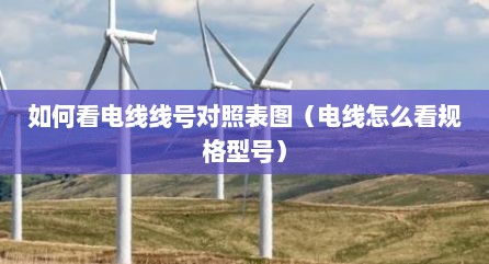 如何看电线线号对照表图（电线怎么看规格型号）