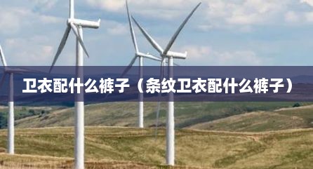 卫衣配什么裤子（条纹卫衣配什么裤子）