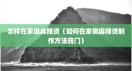 怎样在家做麻辣烫（如何在家做麻辣烫制作方法窍门）